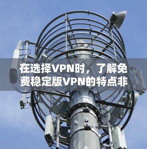 在选择VPN时,了解免费稳定版VPN的特点非常重要。以下是一个有条理的推荐和建议 在选择VPN时,了解免费稳定版VPN的特点非常重要。以下是一个有条理的推荐和建议
