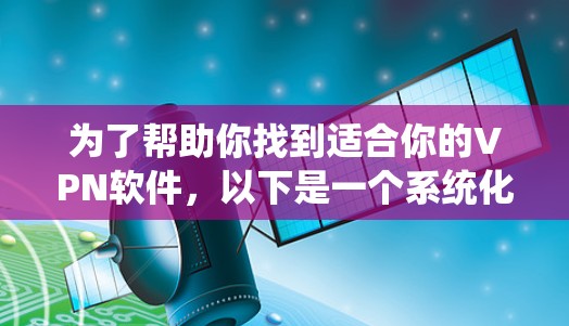 为了帮助你找到适合你的VPN软件，以下是一个系统化的指南