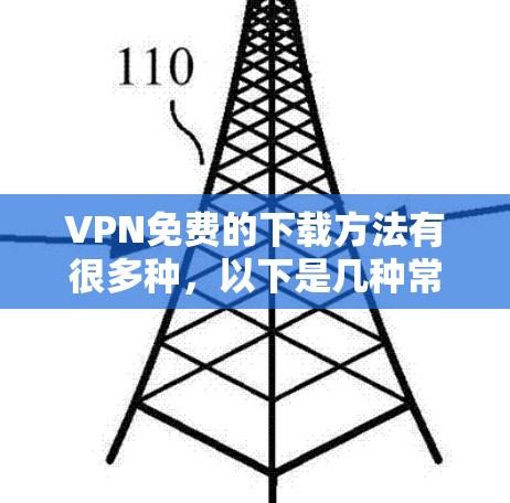 VPN免费的下载方法有很多种，以下是几种常见的免费VPN平台和下载工具的使用方法