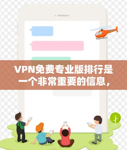 VPN免费专业版排行是一个非常重要的信息，因为它直接关系到用户的网络安全和隐私保护。以下是几个主要的免费专业VPN平台，以及它们的主要特点和适用场景