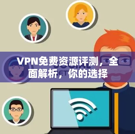 VPN免费资源评测，全面解析，你的选择