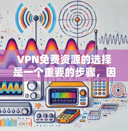 VPN免费资源的选择是一个重要的步骤,因为VPN通常需要付费才能使用。如果你正在寻找免费VPN资源,以下是一些常见的资源推荐和选择策略,以帮助你找到适合你的内容 VPN免费资源的选择是一个重要的步骤,因为VPN通常需要付费才能使用。如果你正在寻找免费VPN资源,以下是一些常见的资源推荐和选择策略,以帮助你找到适合你的内容