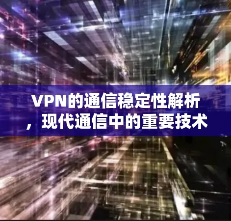 VPN的通信稳定性解析，现代通信中的重要技术