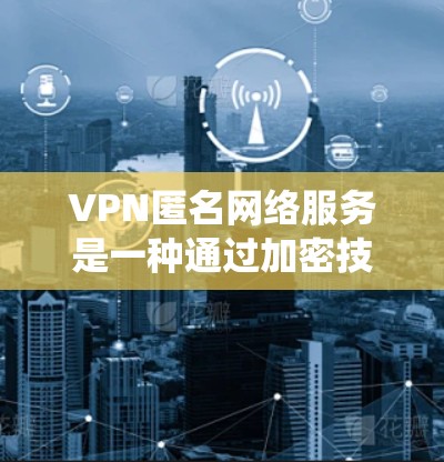VPN匿名网络服务是一种通过加密技术将用户连接到外部网络,确保数据不被追踪和攻击的网络服务。以下是对该主题的系统性解释 VPN匿名网络服务是一种通过加密技术将用户连接到外部网络,确保数据不被追踪和攻击的网络服务。以下是对该主题的系统性解释
