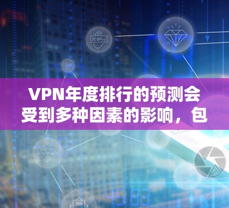 VPN年度排行的预测会受到多种因素的影响，包括行业竞争、技术发展、政策法规、用户需求以及行业大会等。以下是一些可能对 226 年排行产生重要影响的因素