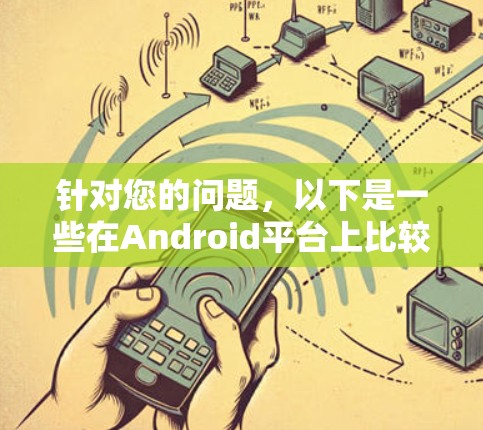 针对您的问题，以下是一些在Android平台上比较受欢迎的VPN排行榜和推荐软件