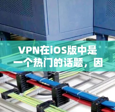 VPN在iOS版中是一个热门的话题，因为很多用户需要在手机上进行VPN访问网站或下载文件。以下是一些iOS版本VPN的排行榜，供参考