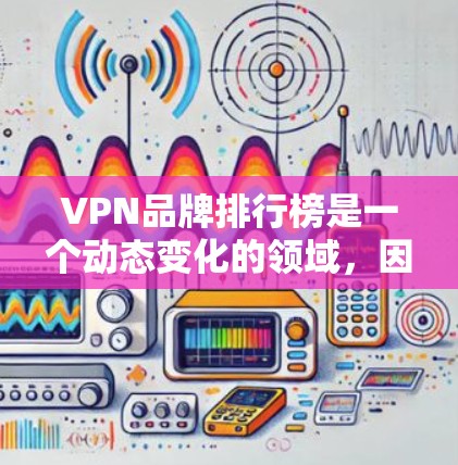 VPN品牌排行榜是一个动态变化的领域,因为技术发展、用户需求和市场策略不断变化。226年VPN市场的趋势可能会有所不同,但可以基于当前的技术和用户需求,列出一些可能的候选品牌及其特点 VPN品牌排行榜是一个动态变化的领域,因为技术发展、用户需求和市场策略不断变化。226年VPN市场的趋势可能会有所不同,但可以基于当前的技术和用户需求,列出一些可能的候选品牌及其特点