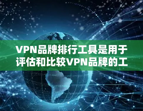 VPN品牌排行工具是用于评估和比较VPN品牌的工具,通常基于用户满意度、安全性、价格等因素进行评分。以下是对这些工具的详细分析 VPN品牌排行工具是用于评估和比较VPN品牌的工具,通常基于用户满意度、安全性、价格等因素进行评分。以下是对这些工具的详细分析