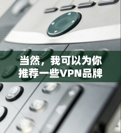 当然,我可以为你推荐一些VPN品牌,并为你提供详细的介绍,涵盖价格、支持的语言、设备连接功能、安全性以及是否支持多设备连接等信息。这些信息可以帮助你更好地决定适合自己的VPN品牌 当然,我可以为你推荐一些VPN品牌,并为你提供详细的介绍,涵盖价格、支持的语言、设备连接功能、安全性以及是否支持多设备连接等信息。这些信息可以帮助你更好地决定适合自己的VPN品牌