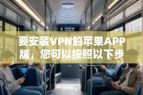要安装VPN的苹果APP版,您可以按照以下步骤操作 要安装VPN的苹果APP版,您可以按照以下步骤操作