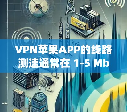 VPN苹果APP的线路测速通常在 1-5 Mbps 之间,这取决于设备的带宽和网络连接情况。以下是关于VPN苹果APP线路测速的一些关键点 VPN苹果APP的线路测速通常在 1-5 Mbps 之间,这取决于设备的带宽和网络连接情况。以下是关于VPN苹果APP线路测速的一些关键点