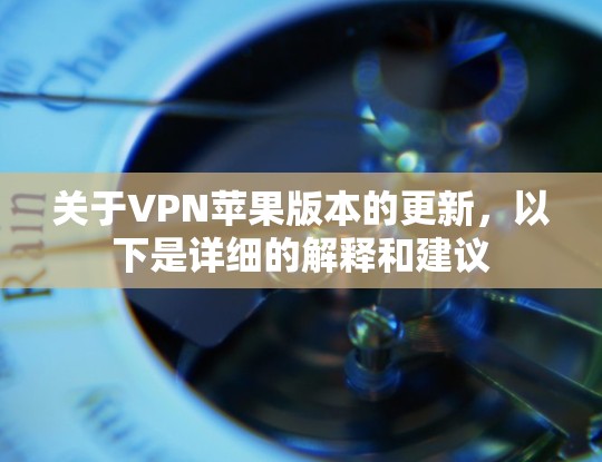 关于VPN苹果版本的更新,以下是详细的解释和建议 关于VPN苹果版本的更新,以下是详细的解释和建议