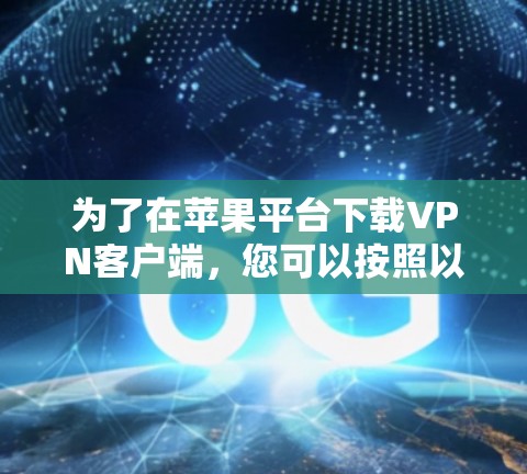 为了在苹果平台下载VPN客户端,您可以按照以下步骤操作 为了在苹果平台下载VPN客户端,您可以按照以下步骤操作
