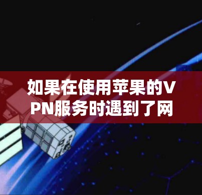 如果在使用苹果的VPN服务时遇到了网络不稳定或连接问题,以下是一些可能的解决方案 如果在使用苹果的VPN服务时遇到了网络不稳定或连接问题,以下是一些可能的解决方案