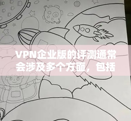 VPN企业版的评测通常会涉及多个方面，包括价格、质量、安全性、用户体验和售后服务等方面。以下是一些常见的评价内容，供您参考