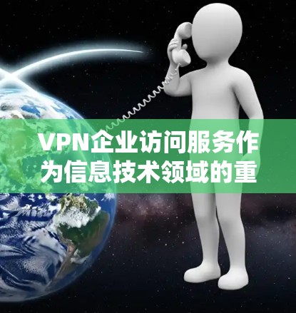 VPN企业访问服务作为信息技术领域的重要组成部分，近年来呈现出迅速发展和广泛应用的态势。以下是该行业近期的分析报告