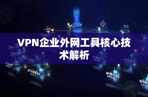 VPN企业外网工具核心技术解析 VPN企业外网工具核心技术解析