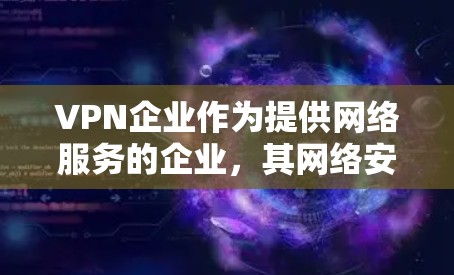VPN企业作为提供网络服务的企业,其网络安全是至关重要的。以下是 VPN 企业网络安全的主要方面 VPN企业作为提供网络服务的企业,其网络安全是至关重要的。以下是 VPN 企业网络安全的主要方面