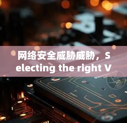 网络安全威胁威胁,Selecting the right VPN solution for your employees 网络安全威胁威胁,Selecting the right VPN solution for your employees