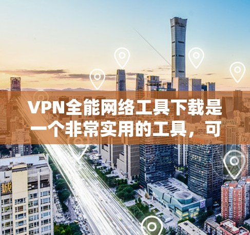 VPN全能网络工具下载是一个非常实用的工具,可以帮助您轻松访问云端资源并安全地VPN访问。以下是几种常用的VPN全能网络工具下载,包括免费和付费版本 VPN全能网络工具下载是一个非常实用的工具,可以帮助您轻松访问云端资源并安全地VPN访问。以下是几种常用的VPN全能网络工具下载,包括免费和付费版本
