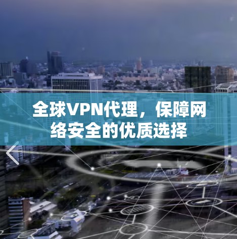 全球VPN代理，保障网络安全的优质选择