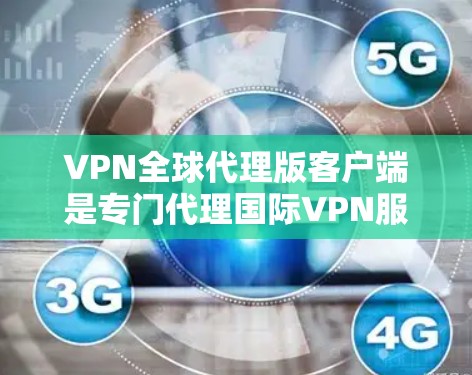 VPN全球代理版客户端是专门代理国际VPN服务的客户端,旨在让用户更容易地进行国际VPN的接入和管理。以下是关于VPN全球代理版客户端的一些关键信息和建议 VPN全球代理版客户端是专门代理国际VPN服务的客户端,旨在让用户更容易地进行国际VPN的接入和管理。以下是关于VPN全球代理版客户端的一些关键信息和建议