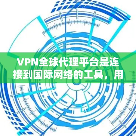VPN全球代理平台是连接到国际网络的工具,用于共享安全和优质内容。以下是详细的步骤指南 VPN全球代理平台是连接到国际网络的工具,用于共享安全和优质内容。以下是详细的步骤指南