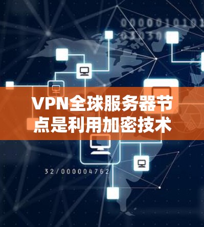VPN全球服务器节点是利用加密技术连接外部网络到本地服务器的网络设备。以下是对该主题的详细分析和总结 VPN全球服务器节点是利用加密技术连接外部网络到本地服务器的网络设备。以下是对该主题的详细分析和总结