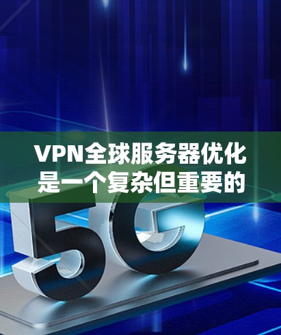 VPN全球服务器优化是一个复杂但重要的过程,旨在提升服务器的性能、增强安全性并确保高效的数据传输。以下是一些优化VPN全球服务器的步骤和方法 VPN全球服务器优化是一个复杂但重要的过程,旨在提升服务器的性能、增强安全性并确保高效的数据传输。以下是一些优化VPN全球服务器的步骤和方法