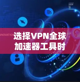 选择VPN全球加速器工具时,应综合考虑以下因素 选择VPN全球加速器工具时,应综合考虑以下因素