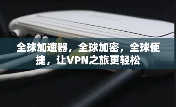 全球加速器,全球加密,全球便捷,让VPN之旅更轻松 全球加速器,全球加密,全球便捷,让VPN之旅更轻松