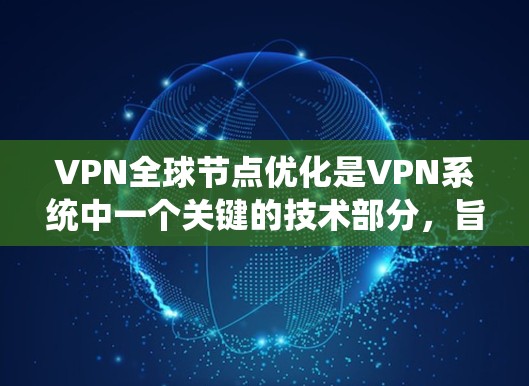 VPN全球节点优化是VPN系统中一个关键的技术部分,旨在高效管理和维护全球节点,确保VPN系统稳定且安全。以下是对其的主要理解和应用 VPN全球节点优化是VPN系统中一个关键的技术部分,旨在高效管理和维护全球节点,确保VPN系统稳定且安全。以下是对其的主要理解和应用