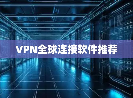 VPN全球连接软件推荐 VPN全球连接软件推荐
