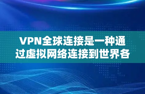 VPN全球连接是一种通过虚拟网络连接到世界各地服务器和网站的技术,以访问远程内容或服务。以下是关于VPN全球连接的详细说明 VPN全球连接是一种通过虚拟网络连接到世界各地服务器和网站的技术,以访问远程内容或服务。以下是关于VPN全球连接的详细说明