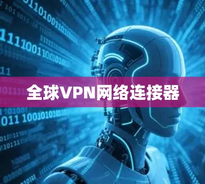 全球VPN网络连接器 全球VPN网络连接器