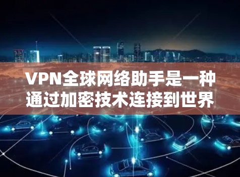 VPN全球网络助手是一种通过加密技术连接到世界各地网络的服务，帮助用户访问国外网络而不被检测。以下是使用VPN全球网络助手的步骤和注意事项