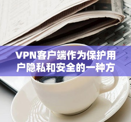 VPN客户端作为保护用户隐私和安全的一种方式,近年来得到了广泛的应用。以下是几个受欢迎的VPN热门版客户端 VPN客户端作为保护用户隐私和安全的一种方式,近年来得到了广泛的应用。以下是几个受欢迎的VPN热门版客户端