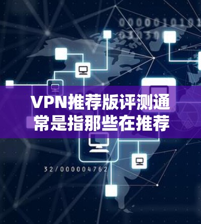 VPN推荐版评测通常是指那些在推荐列表中表现较为出色的VPN软件,它们在众多平台上都被广泛使用,用户评价较高。以下是一些常见的VPN热门版,并提供一些评测和推荐 VPN推荐版评测通常是指那些在推荐列表中表现较为出色的VPN软件,它们在众多平台上都被广泛使用,用户评价较高。以下是一些常见的VPN热门版,并提供一些评测和推荐
