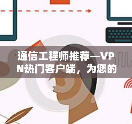 通信工程师推荐—VPN热门客户端,为您的网络保驾护航! 通信工程师推荐—VPN热门客户端,为您的网络保驾护航!