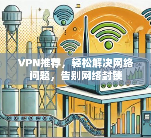 VPN推荐,轻松解决网络问题,告别网络封锁 VPN推荐,轻松解决网络问题,告别网络封锁