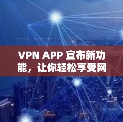 VPN APP 宣布新功能,让你轻松享受网络深度娱乐 VPN APP 宣布新功能,让你轻松享受网络深度娱乐