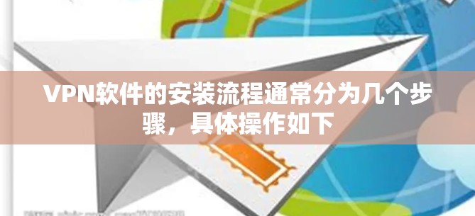 VPN软件的安装流程通常分为几个步骤,具体操作如下 VPN软件的安装流程通常分为几个步骤,具体操作如下