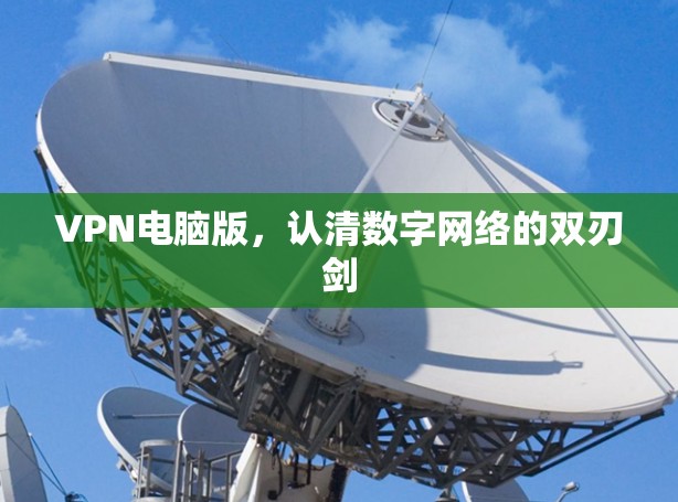VPN电脑版，认清数字网络的双刃剑