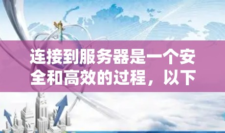 连接到服务器是一个安全和高效的过程，以下是一个详细且系统化的步骤指南