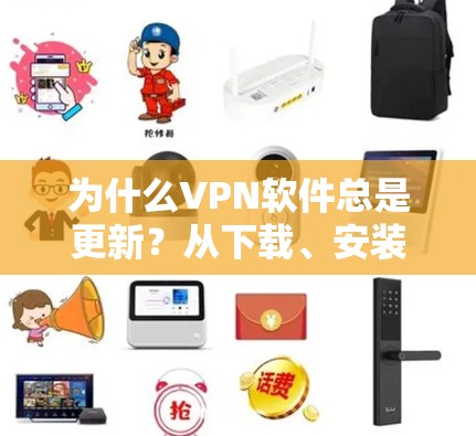 为什么VPN软件总是更新？从下载、安装、配置到安全测试，这些步骤你必须知道！