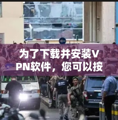 为了下载并安装VPN软件,您可以按照以下步骤进行 为了下载并安装VPN软件,您可以按照以下步骤进行