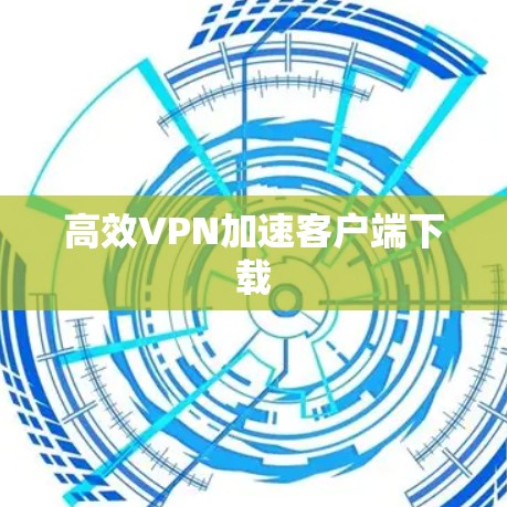 高效VPN加速客户端下载 高效VPN加速客户端下载