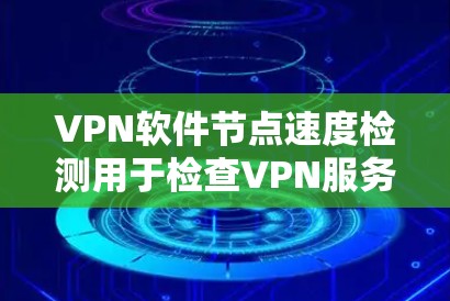 VPN软件节点速度检测用于检查VPN服务器的网络性能，以确保能够正常连接并传输数据。以下是一些步骤，可以帮助你检测VPN服务器的节点速度