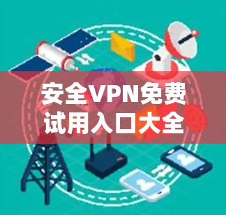 安全VPN免费试用入口大全
